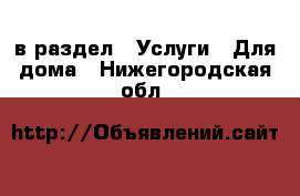  в раздел : Услуги » Для дома . Нижегородская обл.